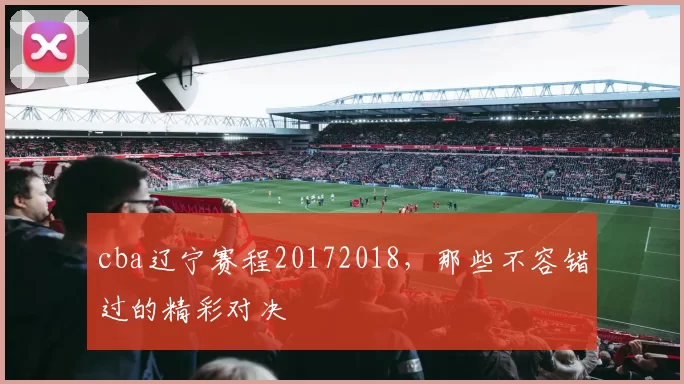 cba辽宁赛程20172018，那些不容错过的精彩对决