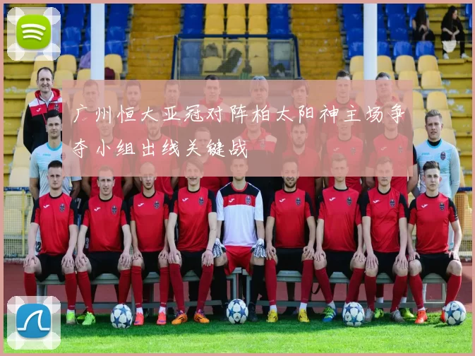 广州恒大亚冠对阵柏太阳神主场争夺小组出线关键战