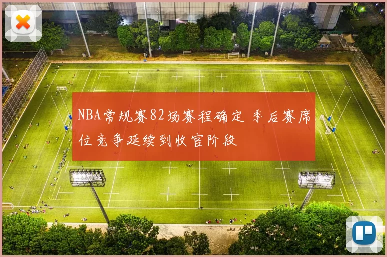 NBA常规赛82场赛程确定 季后赛席位竞争延续到收官阶段