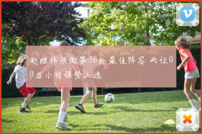 赵继伟领衔第36轮最佳阵容 两位00后小将强势入选