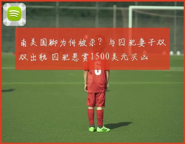 南美国脚为何被杀？与囚犯妻子双双出轨 囚犯悬赏1500美元买凶