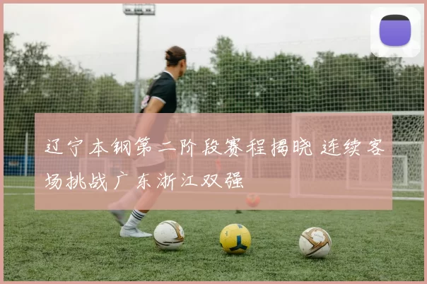 辽宁本钢第二阶段赛程揭晓 连续客场挑战广东浙江双强