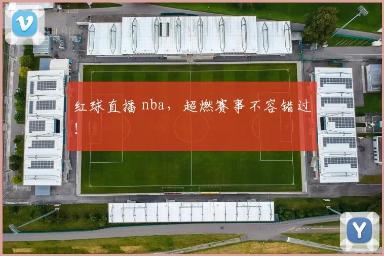 红球直播 nba，超燃赛事不容错过！