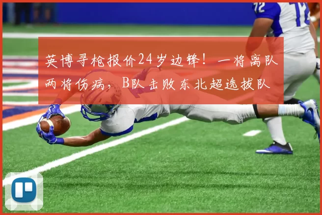 英博寻枪报价24岁边锋！一将离队两将伤病，B队击败东北超选拔队