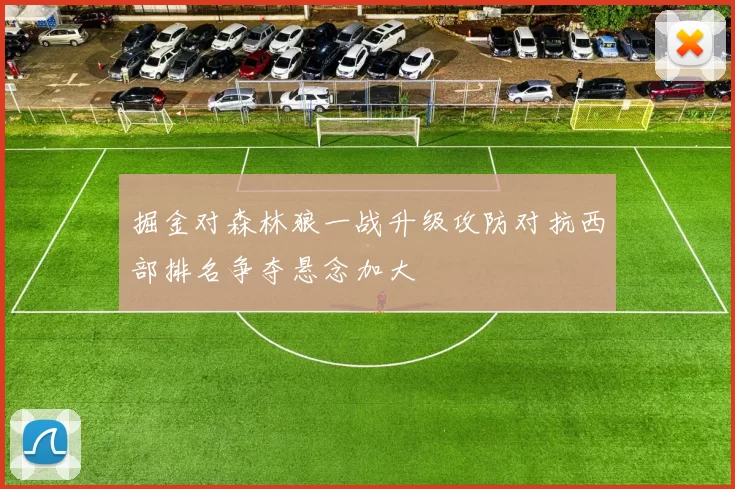 掘金对森林狼一战升级攻防对抗西部排名争夺悬念加大