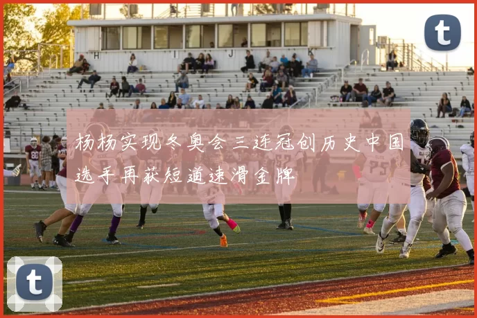 杨杨实现冬奥会三连冠创历史中国选手再获短道速滑金牌