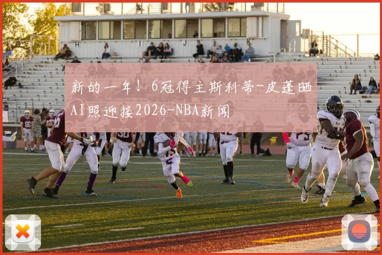 新的一年！6冠得主斯科蒂-皮蓬晒AI照迎接2026-NBA新闻