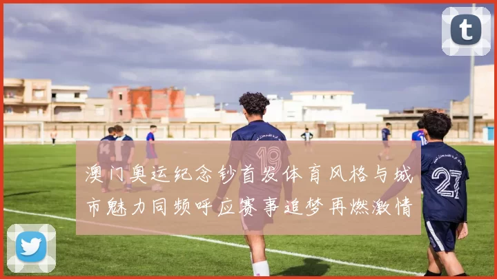 澳门奥运纪念钞首发体育风格与城市魅力同频呼应赛事追梦再燃激情