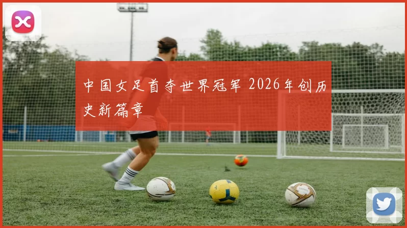 中国女足首夺世界冠军 2026年创历史新篇章
