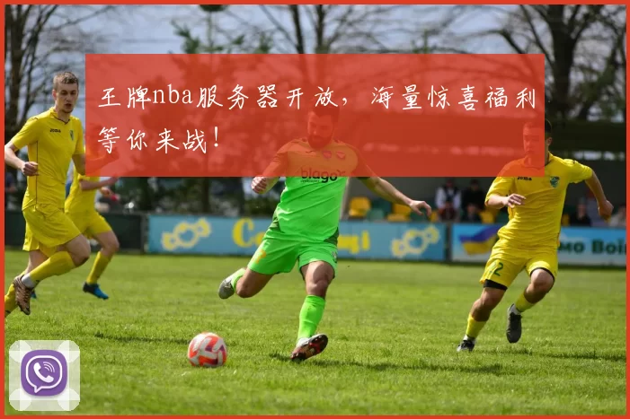 王牌nba服务器开放，海量惊喜福利等你来战！