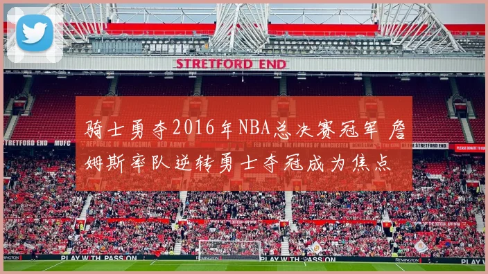 骑士勇夺2016年NBA总决赛冠军 詹姆斯率队逆转勇士夺冠成为焦点