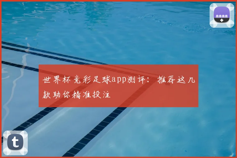 世界杯竞彩足球app测评:推荐这几款助你精准投注