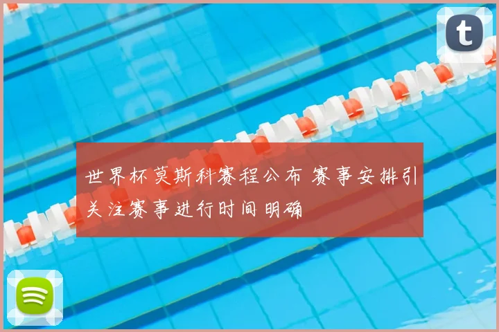 世界杯莫斯科赛程公布 赛事安排引关注赛事进行时间明确