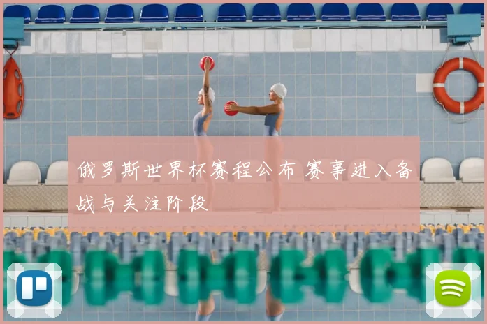 俄罗斯世界杯赛程公布 赛事进入备战与关注阶段