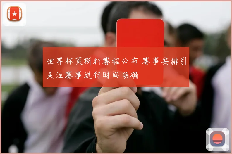 世界杯莫斯科赛程公布 赛事安排引关注赛事进行时间明确