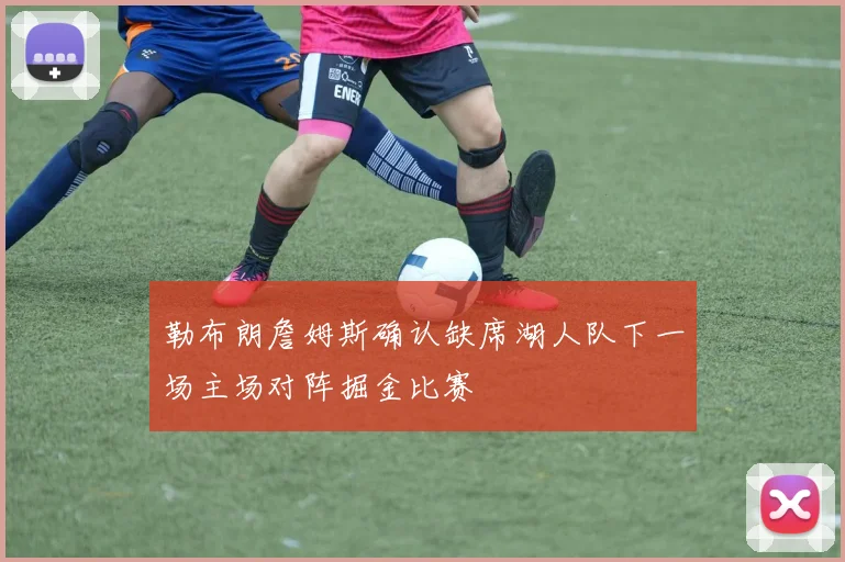 勒布朗詹姆斯确认缺席湖人队下一场主场对阵掘金比赛