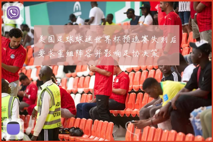 美国足球球迷世界杯预选赛失利后要求重组阵容并影响足协决策