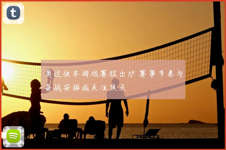 奥运快车游戏赛程出炉 赛事节奏与备战安排成关注焦点