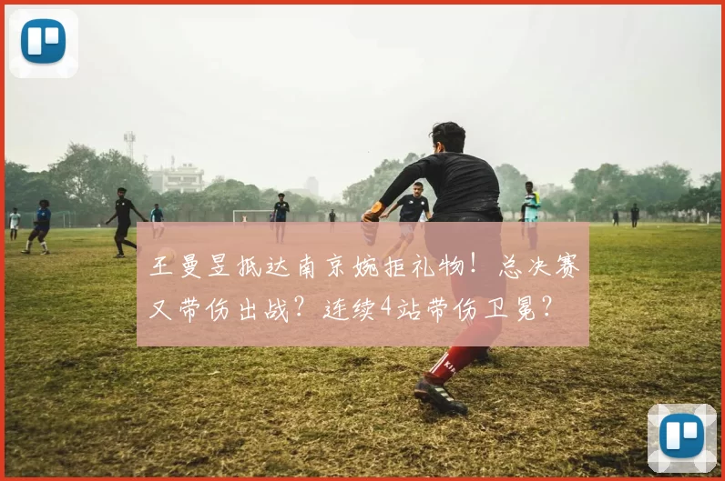王曼昱抵达南京婉拒礼物！总决赛又带伤出战？连续4站带伤卫冕？