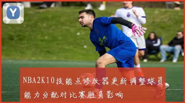NBA2K10技能点修改器更新调整球员能力分配对比赛胜负影响
