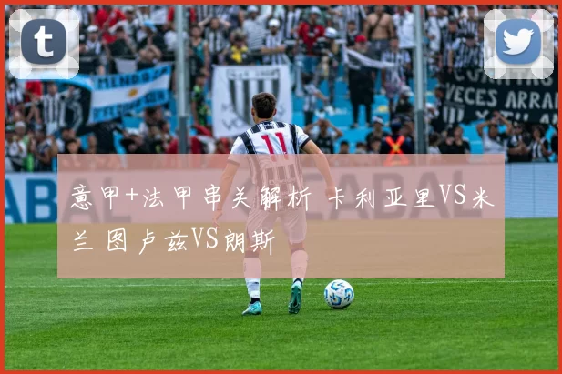 意甲+法甲串关解析 卡利亚里VS米兰 图卢兹VS朗斯