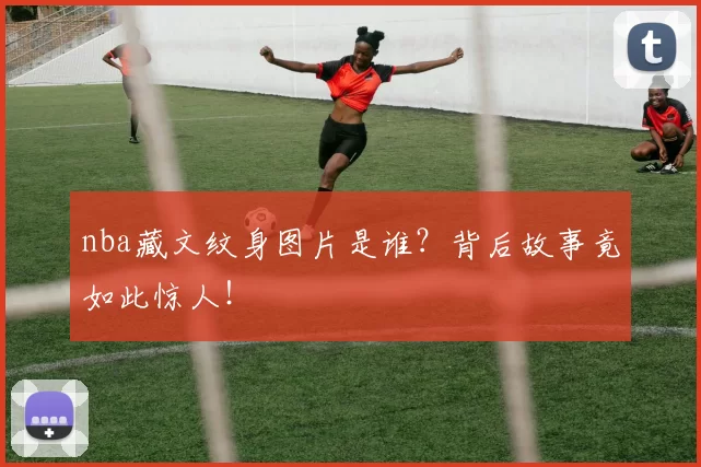 nba藏文纹身图片是谁？背后故事竟如此惊人！