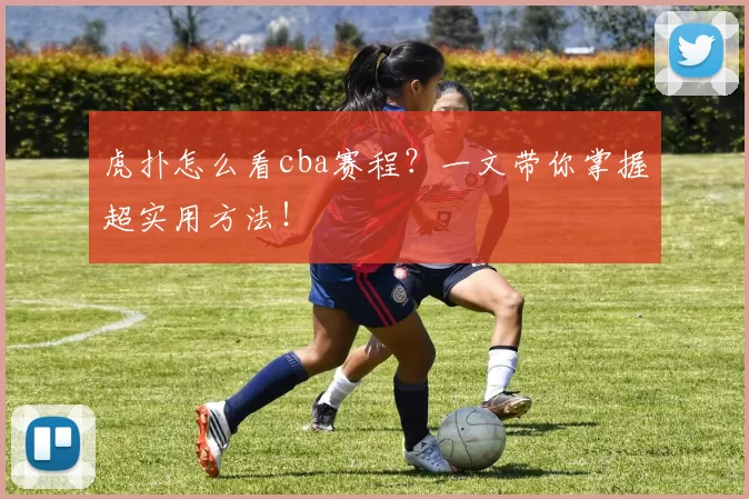 虎扑怎么看cba赛程？一文带你掌握超实用方法！