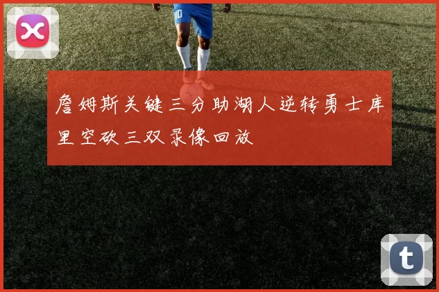 詹姆斯关键三分助湖人逆转勇士库里空砍三双录像回放