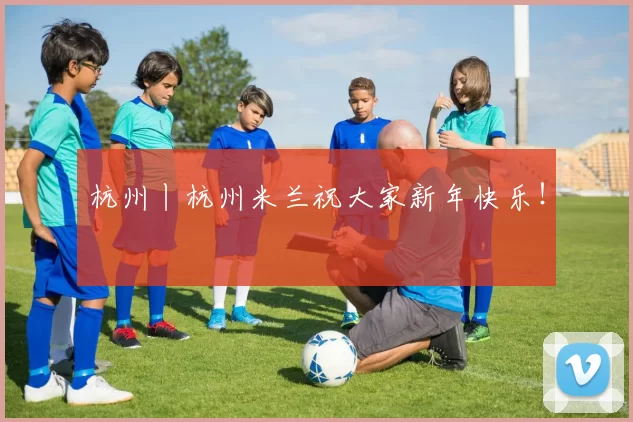 杭州丨杭州米兰祝大家新年快乐！