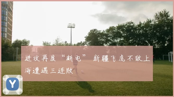 进攻再度“断电” 新疆飞虎不敌上海遭遇三连败