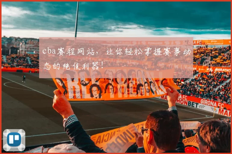 cba赛程网站，让你轻松掌握赛事动态的绝佳利器！