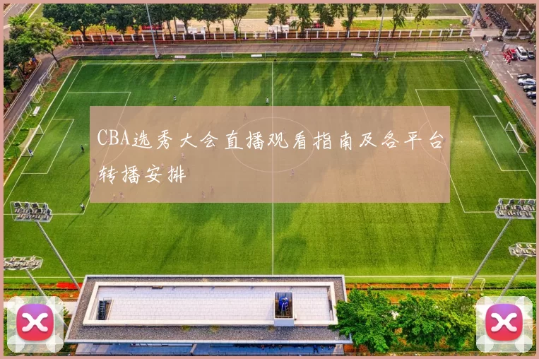 CBA选秀大会直播观看指南及各平台转播安排