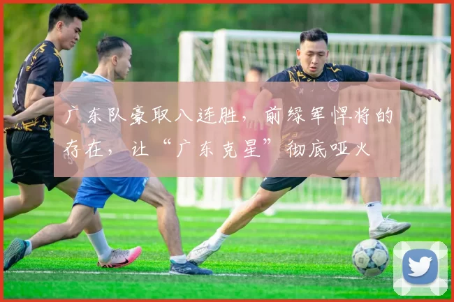 广东队豪取八连胜，前绿军悍将的存在，让“广东克星”彻底哑火