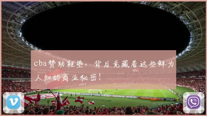 cba赞助鞋垫，背后竟藏着这些鲜为人知的商业秘密！