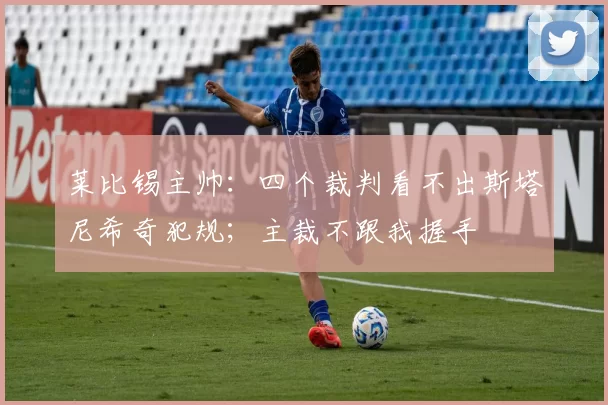 莱比锡主帅：四个裁判看不出斯塔尼希奇犯规；主裁不跟我握手