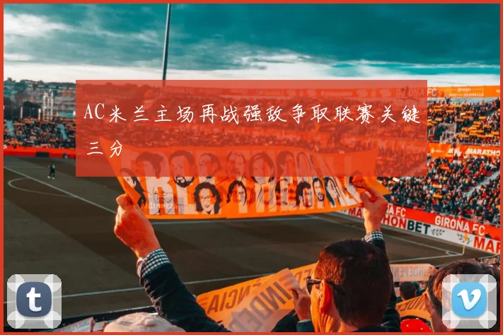 AC米兰主场再战强敌争取联赛关键三分