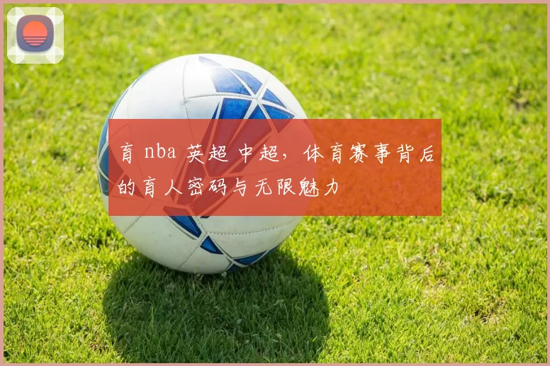 育 nba 英超 中超，体育赛事背后的育人密码与无限魅力